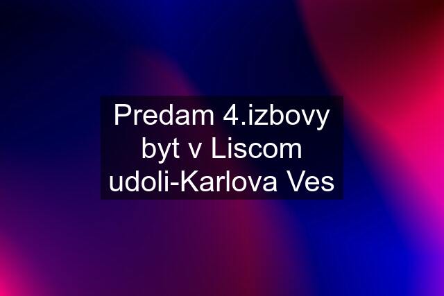 Predam 4.izbovy byt v Liscom udoli-Karlova Ves