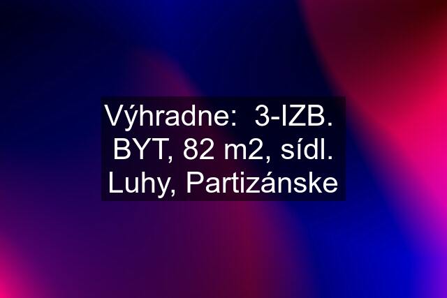 Výhradne:  3-IZB.  BYT, 82 m2, sídl. Luhy, Partizánske