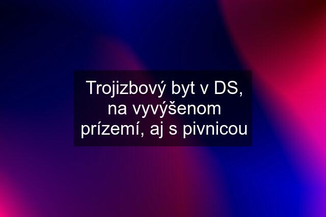 Trojizbový byt v DS, na vyvýšenom prízemí, aj s pivnicou