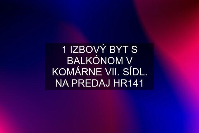 1 IZBOVÝ BYT S BALKÓNOM V KOMÁRNE VII. SÍDL. NA PREDAJ HR141