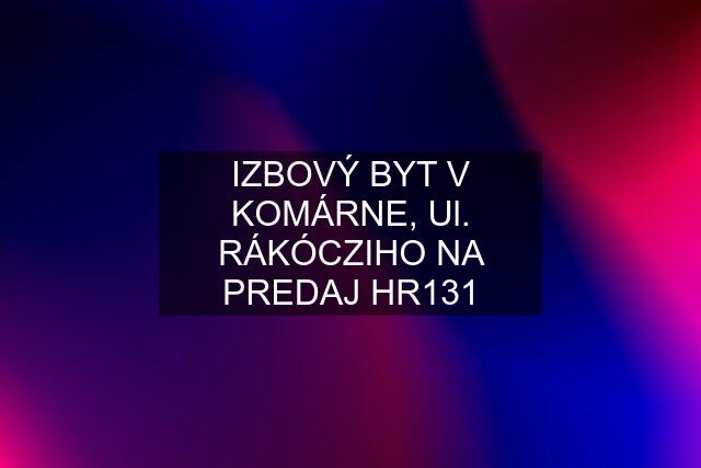 IZBOVÝ BYT V KOMÁRNE, Ul. RÁKÓCZIHO NA PREDAJ HR131