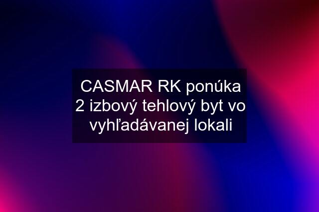 CASMAR RK ponúka 2 izbový tehlový byt vo vyhľadávanej lokali