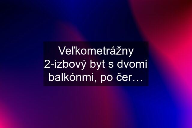 Veľkometrážny 2-izbový byt s dvomi balkónmi, po čer…