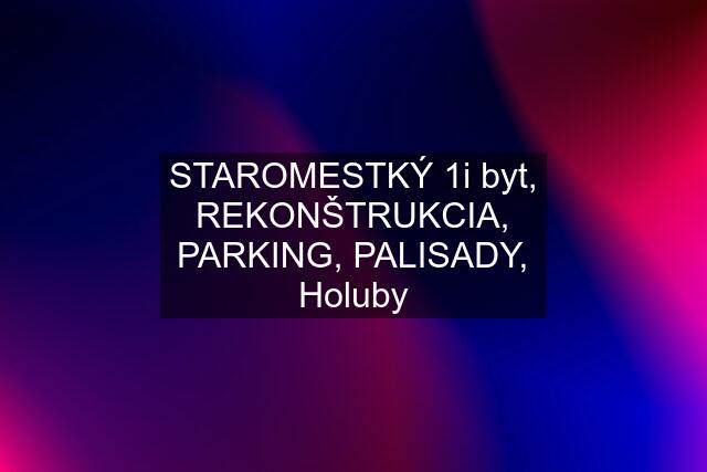 STAROMESTKÝ 1i byt, REKONŠTRUKCIA, PARKING, PALISADY, Holuby