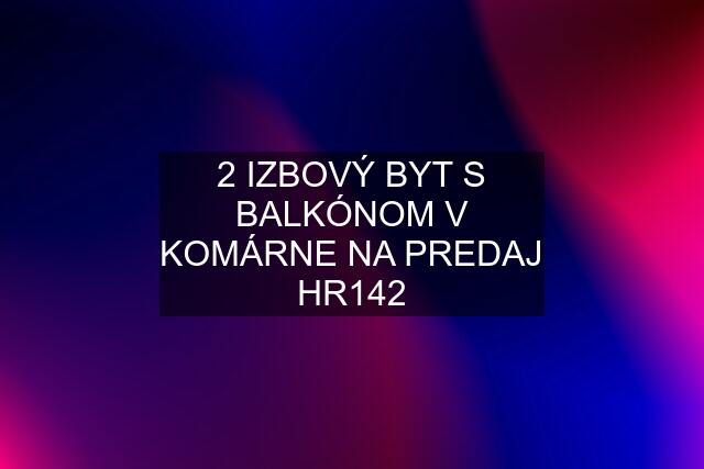 2 IZBOVÝ BYT S BALKÓNOM V KOMÁRNE NA PREDAJ HR142