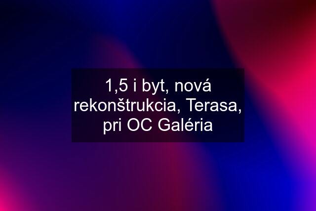 1,5 i byt, nová rekonštrukcia, Terasa, pri OC Galéria