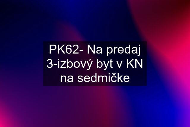 PK62- Na predaj 3-izbový byt v KN na sedmičke