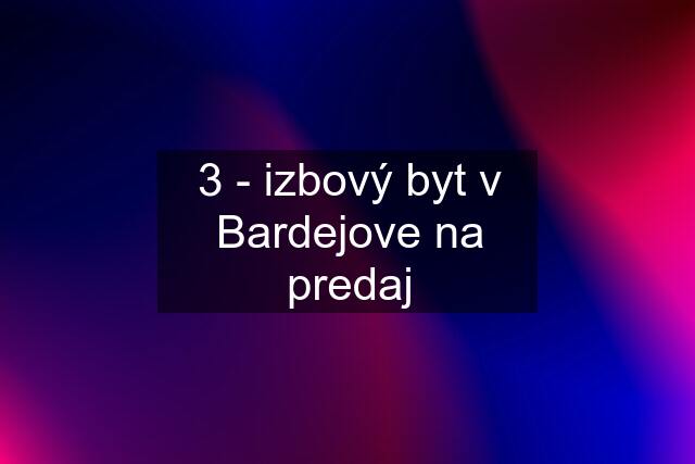 3 - izbový byt v Bardejove na predaj