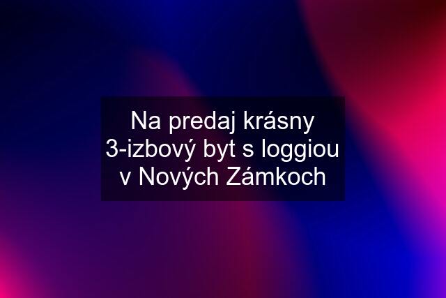 Na predaj krásny 3-izbový byt s loggiou v Nových Zámkoch