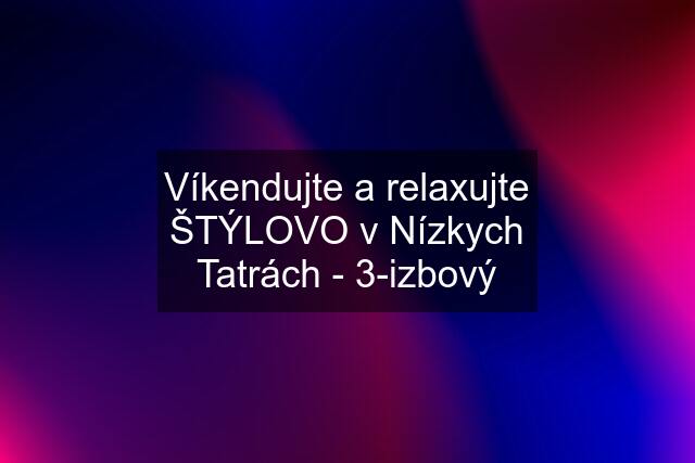 Víkendujte a relaxujte ŠTÝLOVO v Nízkych Tatrách - 3-izbový