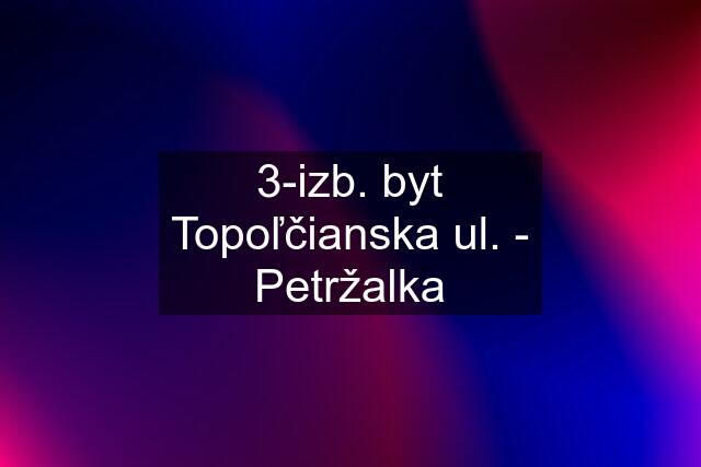 3-izb. byt Topoľčianska ul. - Petržalka