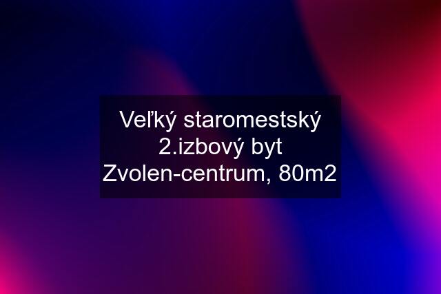 Veľký staromestský 2.izbový byt Zvolen-centrum, 80m2