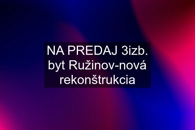 NA PREDAJ 3izb. byt Ružinov-nová rekonštrukcia