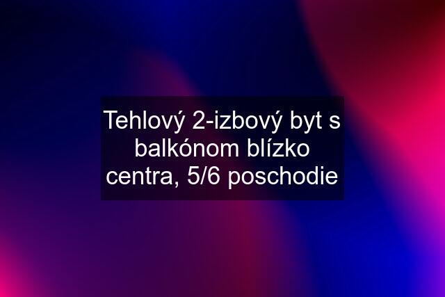 Tehlový 2-izbový byt s balkónom blízko centra, 5/6 poschodie