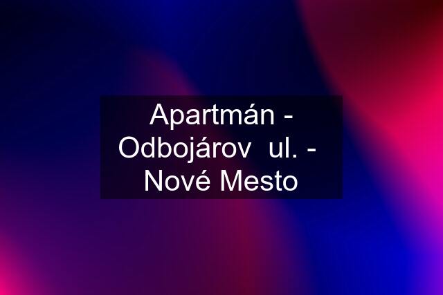 Apartmán - Odbojárov  ul. -  Nové Mesto