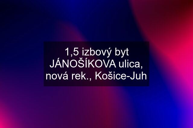 1,5 izbový byt JÁNOŠÍKOVA ulica, nová rek., Košice-Juh