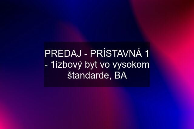 PREDAJ - PRÍSTAVNÁ 1 - 1izbový byt vo vysokom štandarde, BA