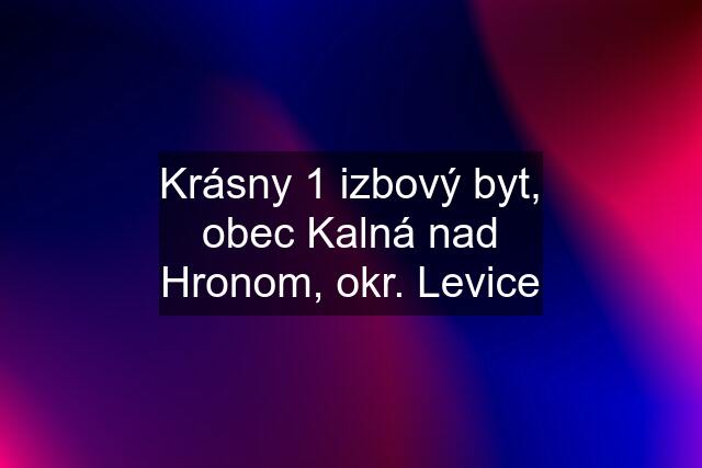 Krásny 1 izbový byt, obec Kalná nad Hronom, okr. Levice