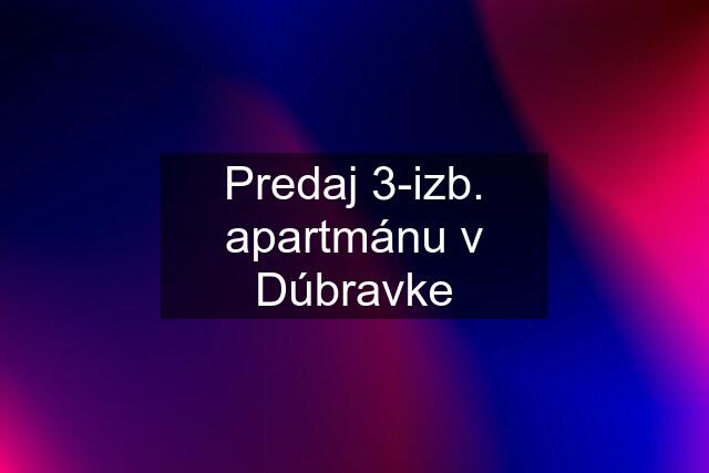 Predaj 3-izb. apartmánu v Dúbravke