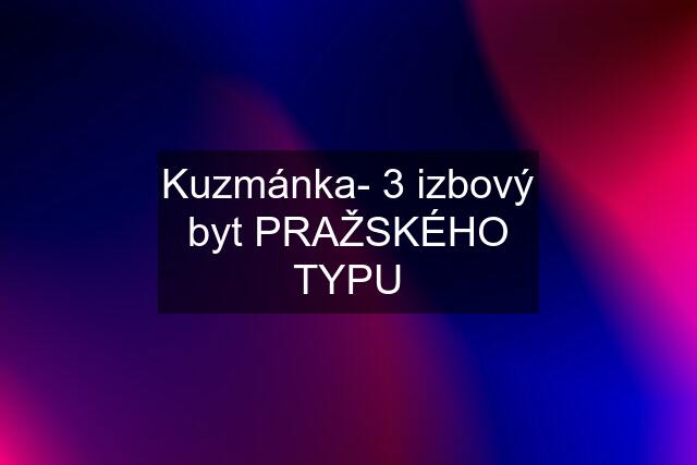 Kuzmánka- 3 izbový byt PRAŽSKÉHO TYPU