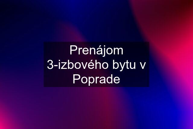 Prenájom 3-izbového bytu v Poprade