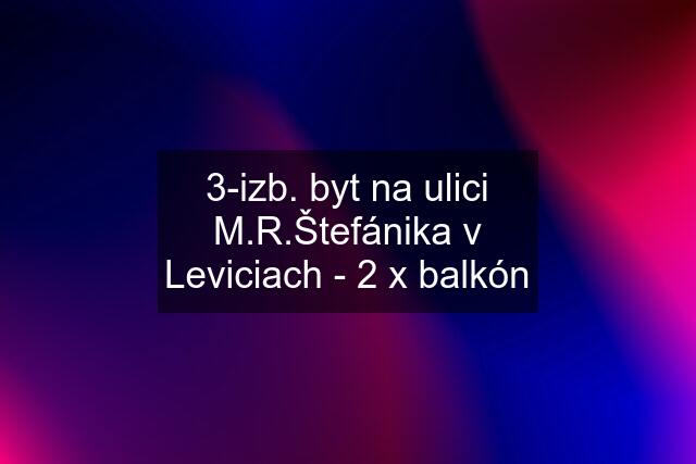 3-izb. byt na ulici M.R.Štefánika v Leviciach - 2 x balkón