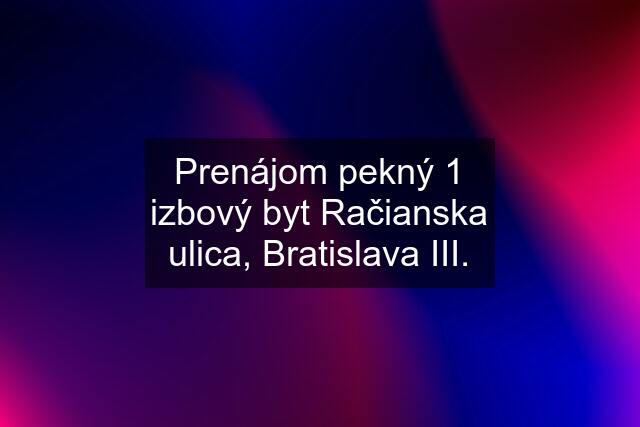 Prenájom pekný 1 izbový byt Račianska ulica, Bratislava III.