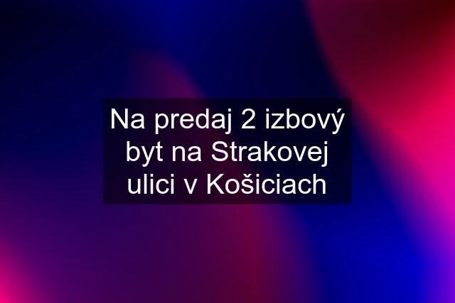 Na predaj 2 izbový byt na Strakovej ulici v Košiciach