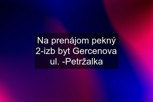 Na prenájom pekný 2-izb byt Gercenova ul. -Petržalka