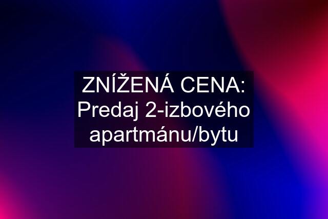 ZNÍŽENÁ CENA: Predaj 2-izbového apartmánu/bytu