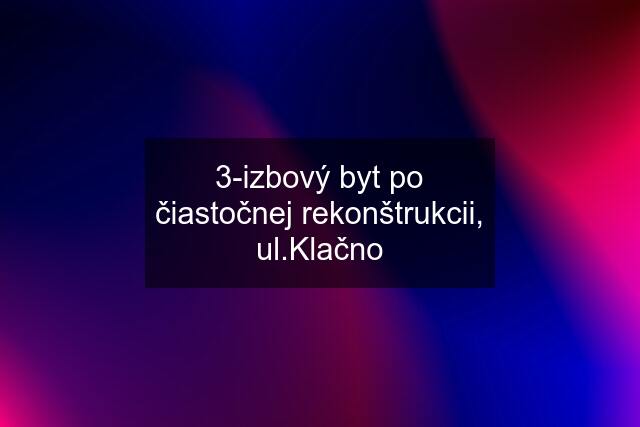 3-izbový byt po čiastočnej rekonštrukcii, ul.Klačno