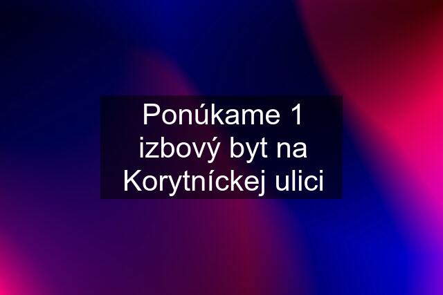 Ponúkame 1 izbový byt na Korytníckej ulici