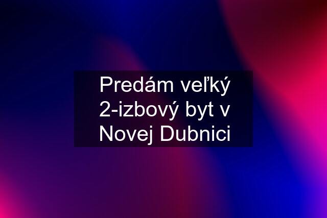 Predám veľký 2-izbový byt v Novej Dubnici