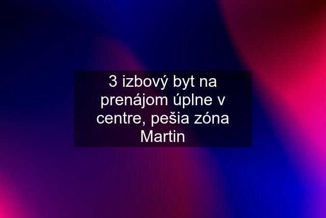 3 izbový byt na prenájom úplne v centre, pešia zóna Martin