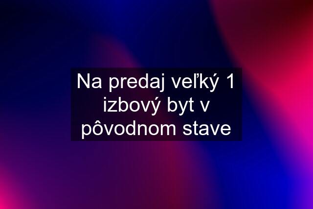 Na predaj veľký 1 izbový byt v pôvodnom stave