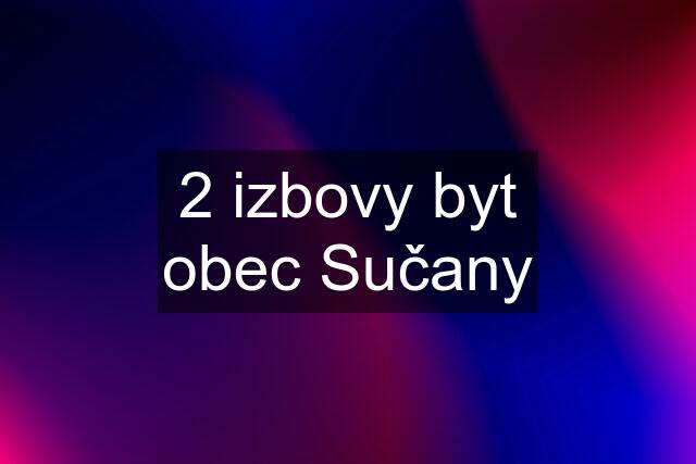 2 izbovy byt obec Sučany