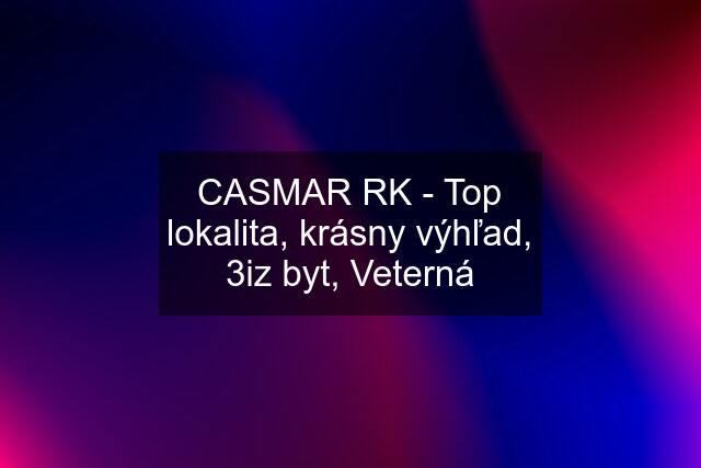 CASMAR RK - Top lokalita, krásny výhľad, 3iz byt, Veterná