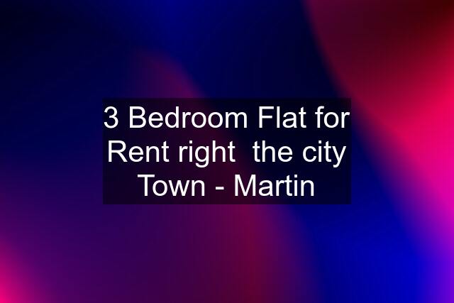 3 Bedroom Flat for Rent right  the city Town - Martin