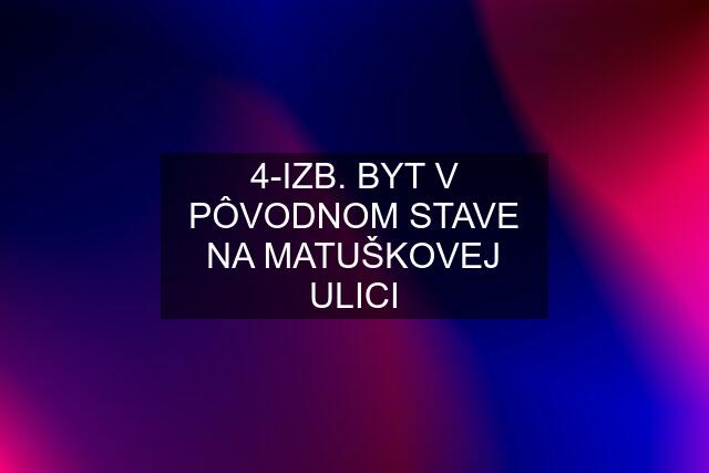 4-IZB. BYT V PÔVODNOM STAVE NA MATUŠKOVEJ ULICI