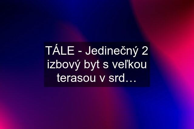 TÁLE - Jedinečný 2 izbový byt s veľkou terasou v srd…