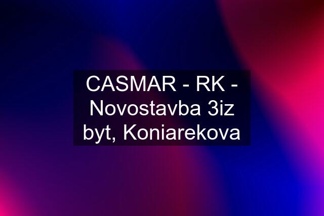 CASMAR - RK - Novostavba 3iz byt, Koniarekova