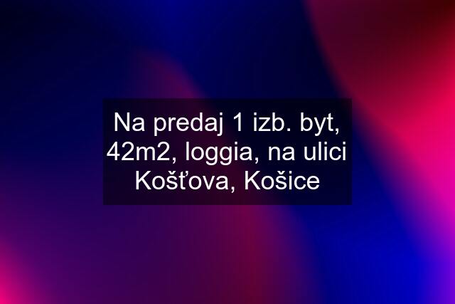 Na predaj 1 izb. byt, 42m2, loggia, na ulici Košťova, Košice