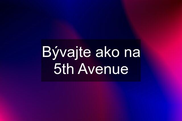 Bývajte ako na 5th Avenue