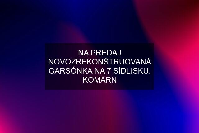 NA PREDAJ NOVOZREKONŠTRUOVANÁ GARSÓNKA NA 7 SÍDLISKU, KOMÁRN