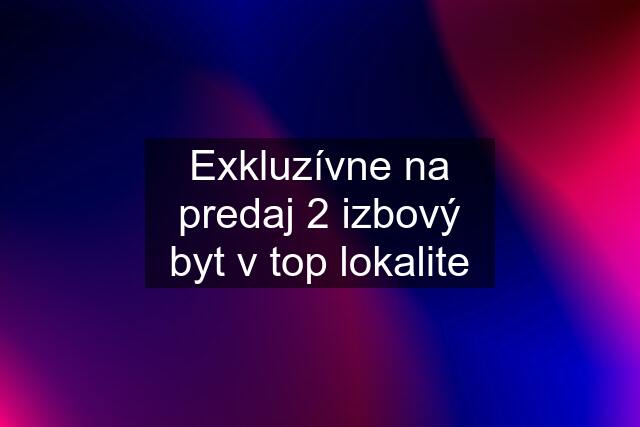 Exkluzívne na predaj 2 izbový byt v top lokalite