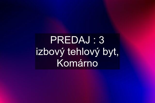 PREDAJ : 3 izbový tehlový byt, Komárno