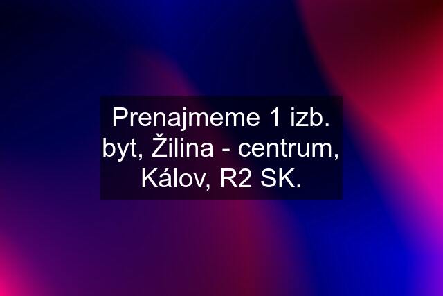 Prenajmeme 1 izb. byt, Žilina - centrum, Kálov, R2 SK.