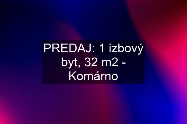 PREDAJ: 1 izbový byt, 32 m2 - Komárno