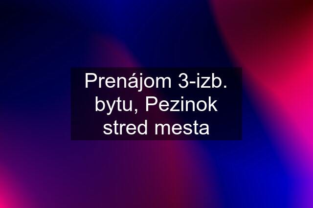 Prenájom 3-izb. bytu, Pezinok stred mesta