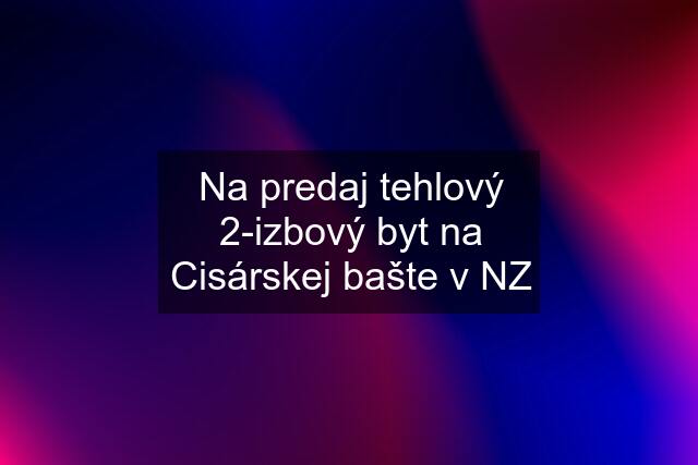 Na predaj tehlový 2-izbový byt na Cisárskej bašte v NZ